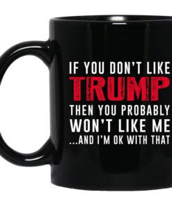 If You Dont Like Trump Then You Probably Wont Like Me Mug.jpg