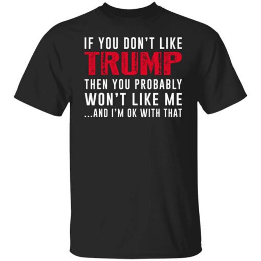 If You Dont Like Trump Then You Probably Wont Like Me Shirt.jpg