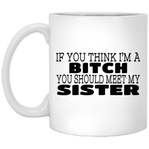 If You Think Im A Bitch You Should Meet My Sister Mug.jpg