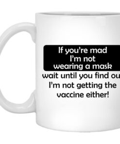 If Youre Mad Im Not Wearing A Mask Im Not Getting The Vaccine Either Mug.jpg