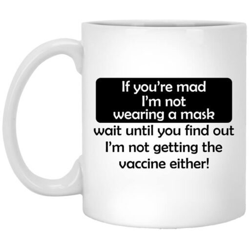 If Youre Mad Im Not Wearing A Mask Im Not Getting The Vaccine Either Mug.jpg