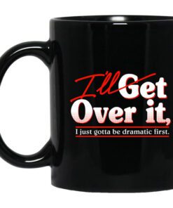 Ill Get Over It I Just Gotta Be Dramatic First Mug.jpg