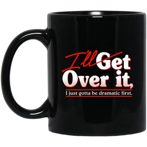 Ill Get Over It I Just Gotta Be Dramatic First Mug.jpg