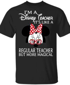 Im A Disney Teacher Its Like A Regular Teacher But More Magical Shirt.jpg