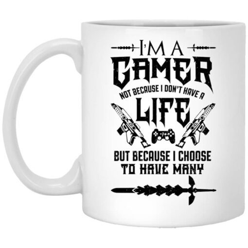 Im A Gamer Not Because I Dont Have A Life But Because I Choose To Have Many Mug.jpg