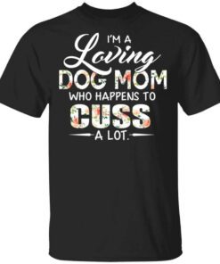 Im A Loving Dog Mom Who Happens To Cuss A Lot T Shirt.jpg