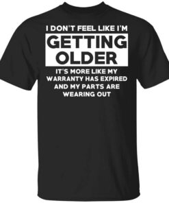 Im Dont Feel Like Im Getting Older Its More Like My Warranty Has Expired T Shirt.jpg