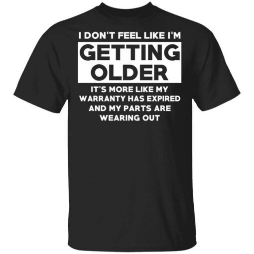 Im Dont Feel Like Im Getting Older Its More Like My Warranty Has Expired T Shirt.jpg