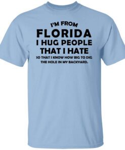 Im From Florida I Hug People That I Hate Shirt.jpg