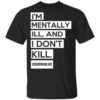 Im Mentally Ill And I Dont Kill T Shirt.jpg