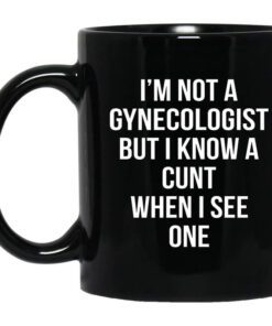 Im Not A Gynecologist But I Know A Cunt When I See One Mug.jpg