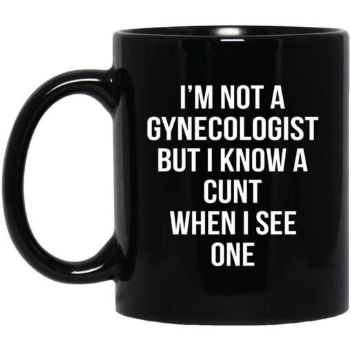 Im Not A Gynecologist But I Know A Cunt When I See One Mug.jpg