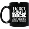 Im Not Always A Dick Just Kidding Go Fuck Yourself Mug.jpg