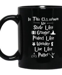 In This Classroom We Study Like Granger Protect Like Weasley Live Like Potter Mug.jpg