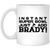 Instant Super Bowl Just Add Brady Tom Brady Mug.jpg