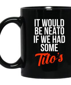 It Would Be Neato If We Had Some Titos Mug.jpg