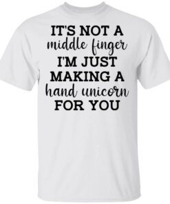 Its Not A Middle Finger Im Just Making A Hand Unicorn For You Shirt.jpg