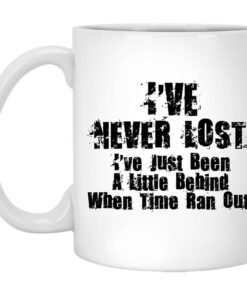 Ive Never Lost Ive Just Been A Little Behind When Time Ran Out Mug.jpg