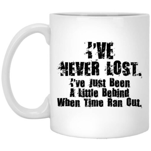 Ive Never Lost Ive Just Been A Little Behind When Time Ran Out Mug.jpg