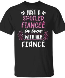 Just A Spoiled Fiancee In Love With Her Fiance T Shirt.jpg