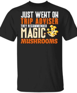 Just Went On Trip Adviser They Recommended Magic Mushrooms T Shirt.jpg