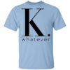 K Whatever T Shirt.jpg