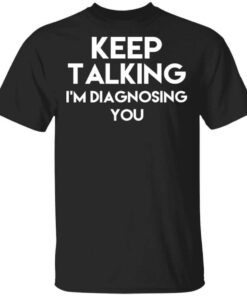 Keep Talking Im Diagnosing You T Shirt.jpg