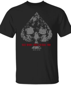 Kill What Tries To Kill You T Shirt.jpg