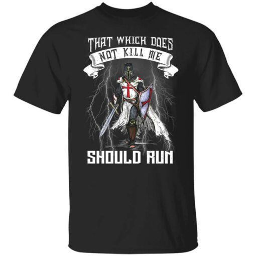 Knight Templar That Which Does Not Kill Me Should Run T Shirt.jpg