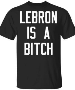 Lebron Is A Bitch Shirt.jpg