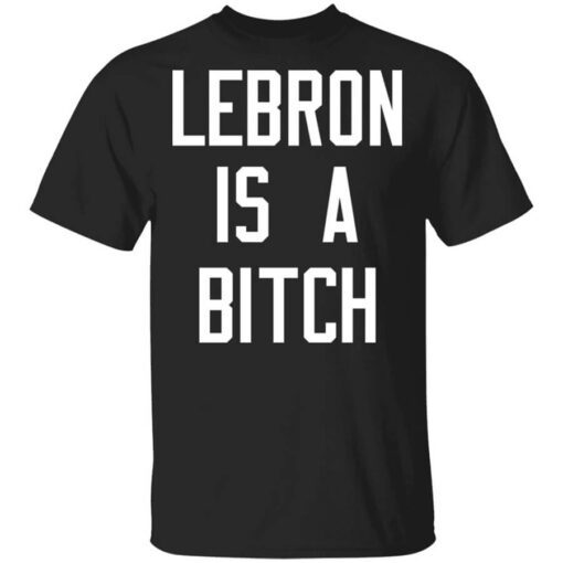 Lebron Is A Bitch Shirt.jpg