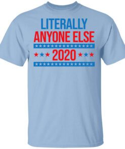 Literally Anyone Else 2020 Presidential Election Joke T Shirt.jpg