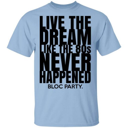 Live The Dream Like The 80s Never Happened Bloc Party T Shirt.jpg