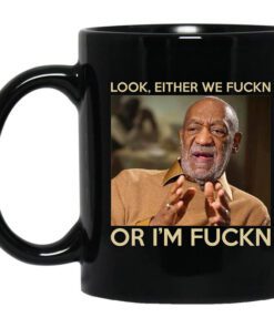 Look Either We Fuckn Or Im Fuckn Bill Cosby Mug.jpg