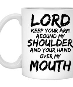 Lord Keep Your Arm Around My Shoulder And Your Hand Over My Mouth Mug.jpg