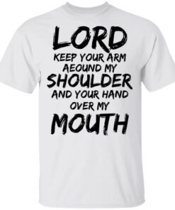 Lord Keep Your Arm Around My Shoulder And Your Hand Over My Mouth Shirt.jpg