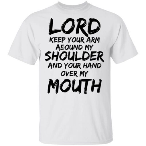 Lord Keep Your Arm Around My Shoulder And Your Hand Over My Mouth Shirt.jpg