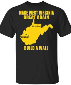 Make West Virginia Great Again Build A Wall T Shirt.jpg