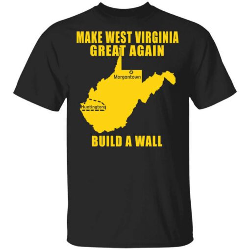 Make West Virginia Great Again Build A Wall T Shirt.jpg