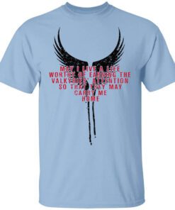 May I Live A Life Worthy Of Earning The Valkyries Attention So That They May Carry Me Home T Shirt.jpg