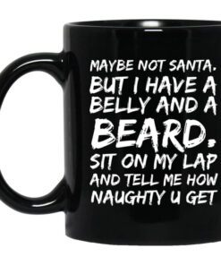 Maybe Not Santa But I Have A Belly And A Beard Sit On My Lap And Tell Me How Naughty U Get Mug.jpg