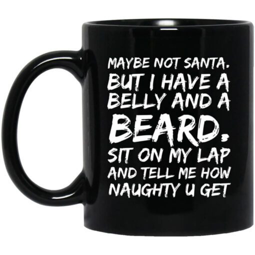 Maybe Not Santa But I Have A Belly And A Beard Sit On My Lap And Tell Me How Naughty U Get Mug.jpg