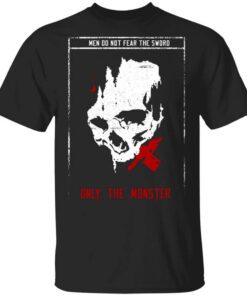 Men Do Not Fear The Sword Only The Monster T Shirt.jpg