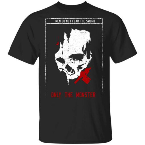 Men Do Not Fear The Sword Only The Monster T Shirt.jpg