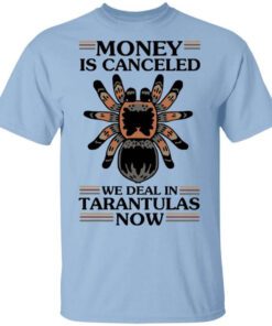 Money Is Canceled We Deal In Tarantulas Now T Shirt.jpg