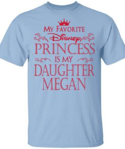 My Favorite Disney Princess Is My Daughter Megan Shirt.jpg