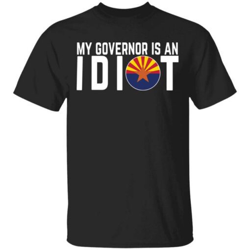 My Governor Is An Idiot Arizona T Shirt.jpg