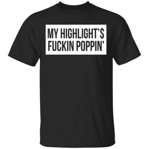 My Highlight Is Fucking Poppin Shirt.jpg