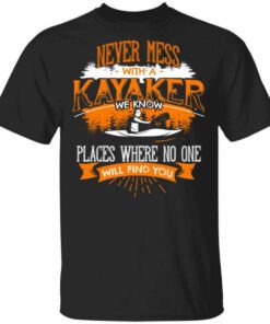 Never Mess With A Kayaker We Know Places Where No One Will Find You T Shirt.jpg