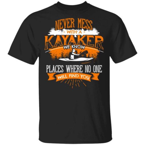 Never Mess With A Kayaker We Know Places Where No One Will Find You T Shirt.jpg